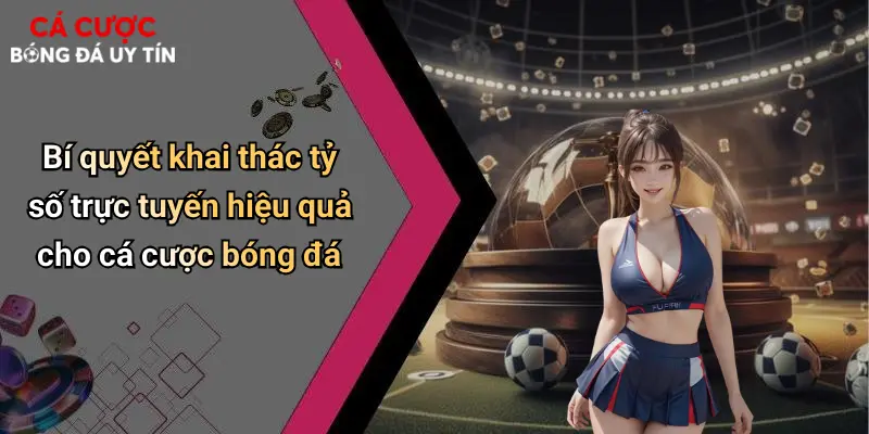 Bí quyết khai thác tỷ số trực tuyến hiệu quả cho cá cược bóng đá