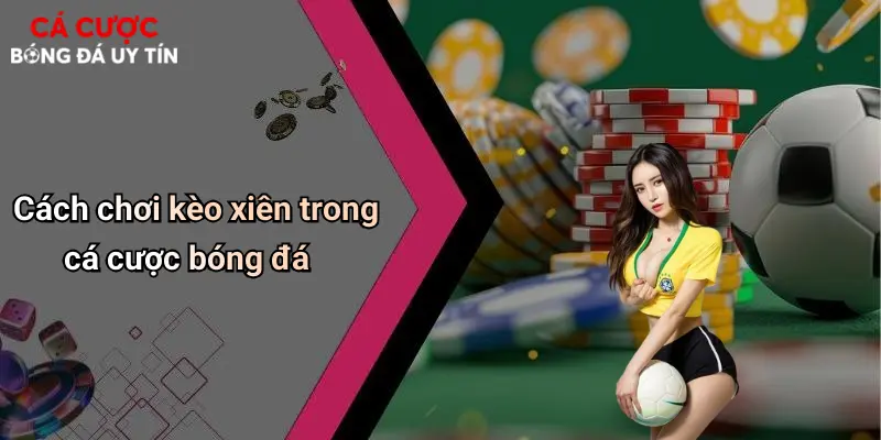 Cách chơi kèo xiên trong cá cược bóng đá
