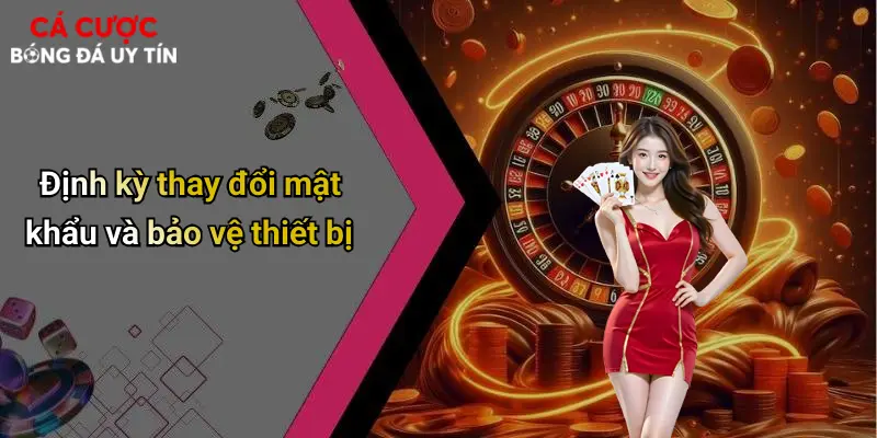 Định kỳ thay đổi mật khẩu và bảo vệ thiết bị
