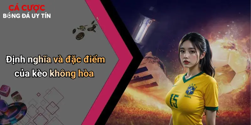 Định nghĩa và đặc điểm của kèo không hòa