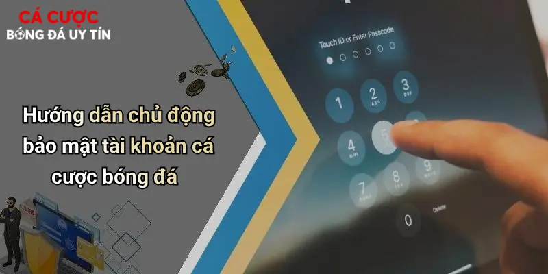 Hướng dẫn chủ động bảo mật tài khoản cá cược bóng đá
