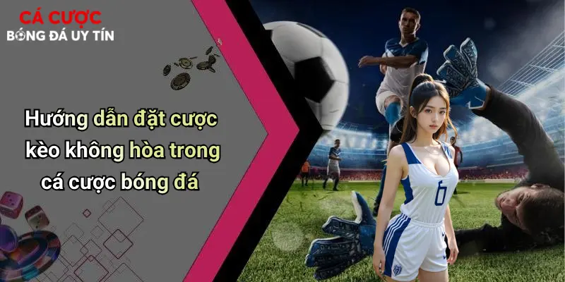 Hướng dẫn đặt cược kèo không hòa trong cá cược bóng đá