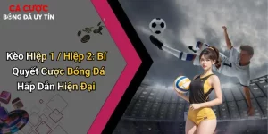 Kèo Hiệp 1 / Hiệp 2: Bí Quyết Cược Bóng Đá Hấp Dẫn Hiện Đại