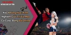 Kèo Không Hòa: Kinh Nghiệm Và Mẹo Cá Cược Bóng Đá Online