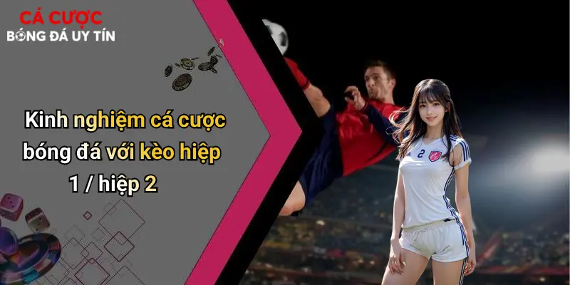 Kinh nghiệm cá cược bóng đá với kèo hiệp 1 / hiệp 2