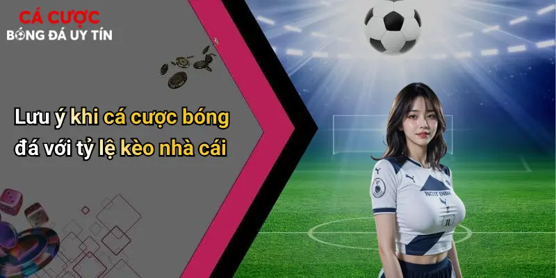 Lưu ý khi cá cược bóng đá với tỷ lệ kèo nhà cái