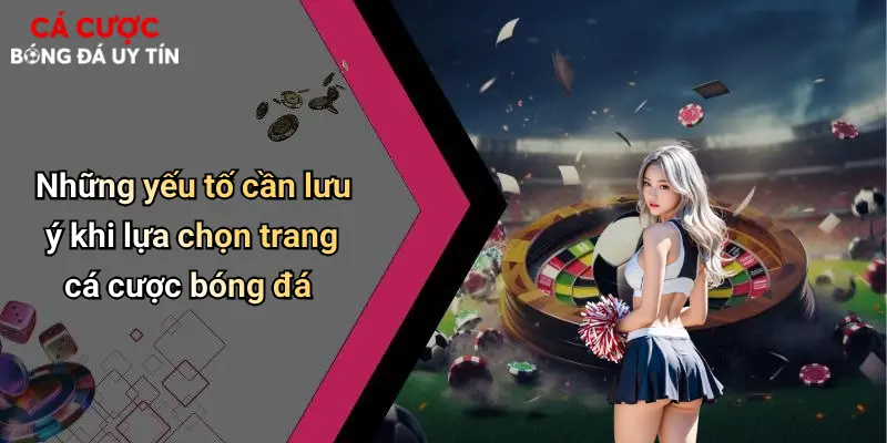 Những yếu tố cần lưu ý khi lựa chọn trang cá cược bóng đá