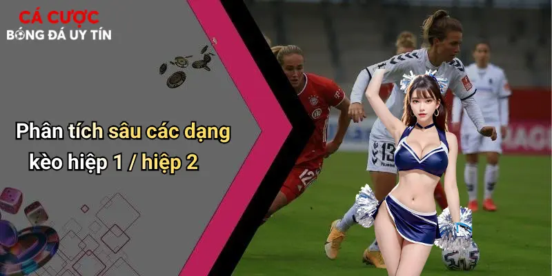 Phân tích sâu các dạng kèo hiệp 1 / hiệp 2