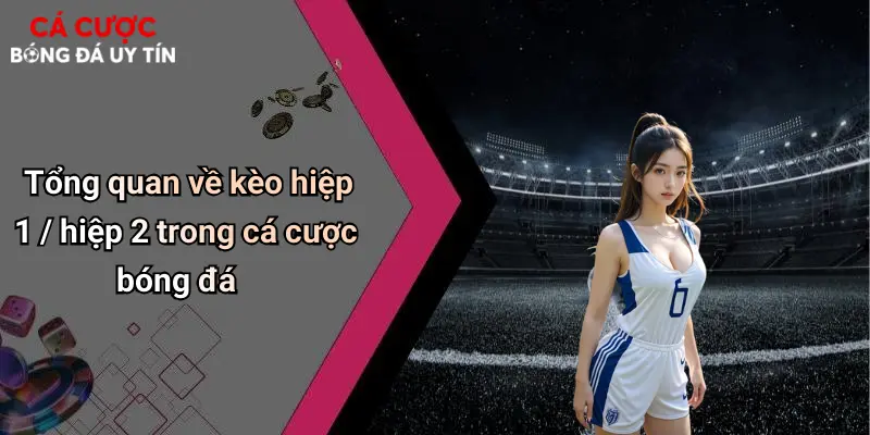 Tổng quan về kèo hiệp 1 / hiệp 2 trong cá cược bóng đá