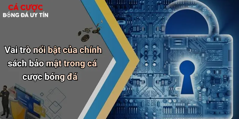 Vai trò nổi bật của chính sách bảo mật trong cá cược bóng đá