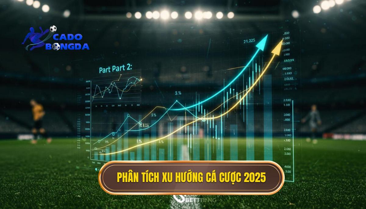 Phần 2_ Phân Tích Chuyên Sâu Về Xu Hướng Cá Cược Bóng Đá Năm 2025