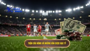 Trận cầu nóng và những ván cược bạc tỷ