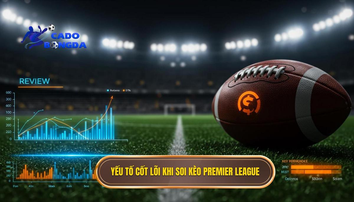 Phần 1_ Những Yếu Tố Cốt Lõi Khi Review Kèo Premier League
