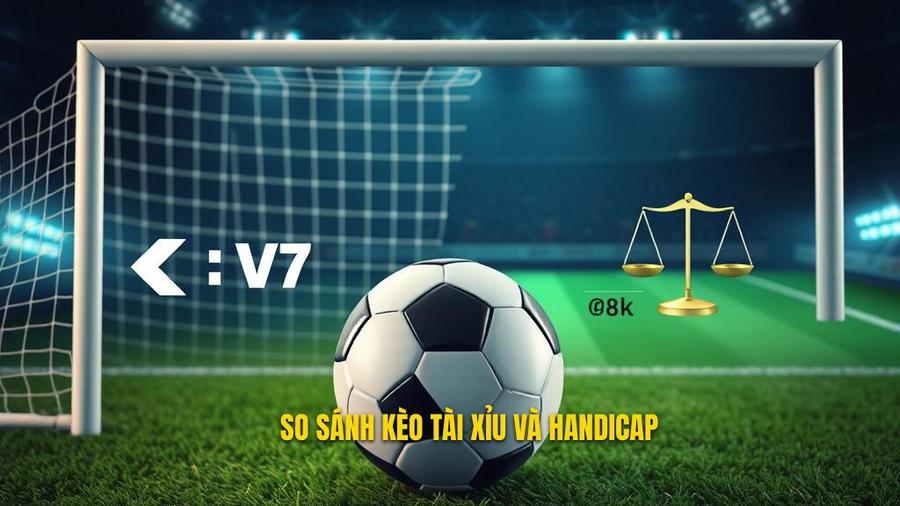 So sánh ưu và nhược điểm: Nên chơi kèo bóng đá Tài Xỉu hay Handicap?