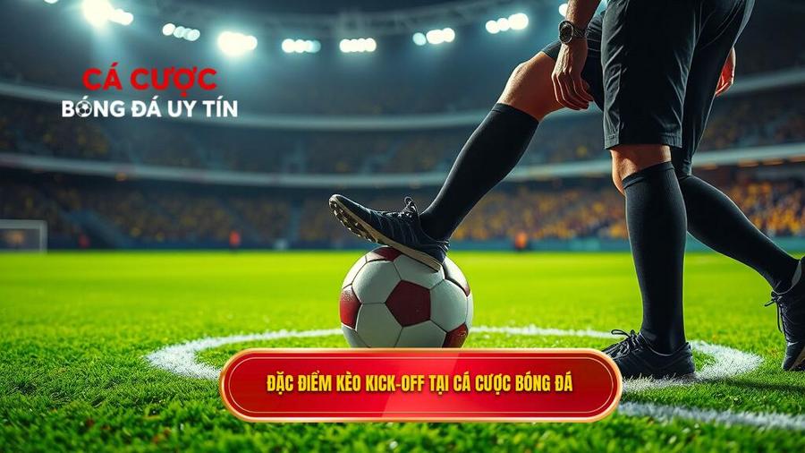 Đặc điểm nổi bật của kèo Kick-off tại CÁ CƯỢC BÓNG ĐÁ