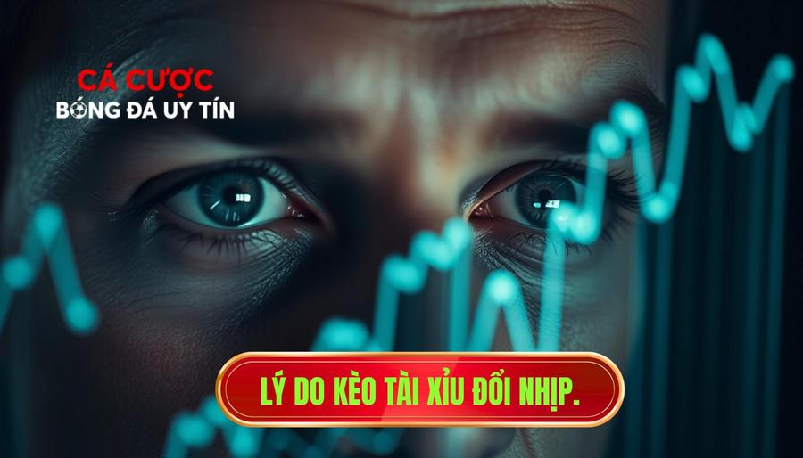 Lý do kèo tài xỉu đổi nhịp.