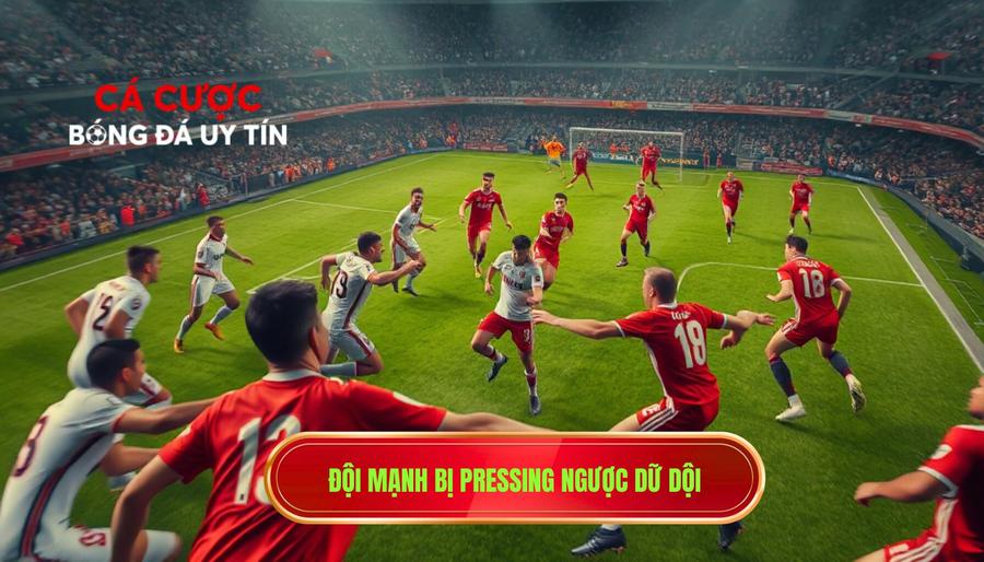 Đội mạnh bị pressing ngược dữ dội